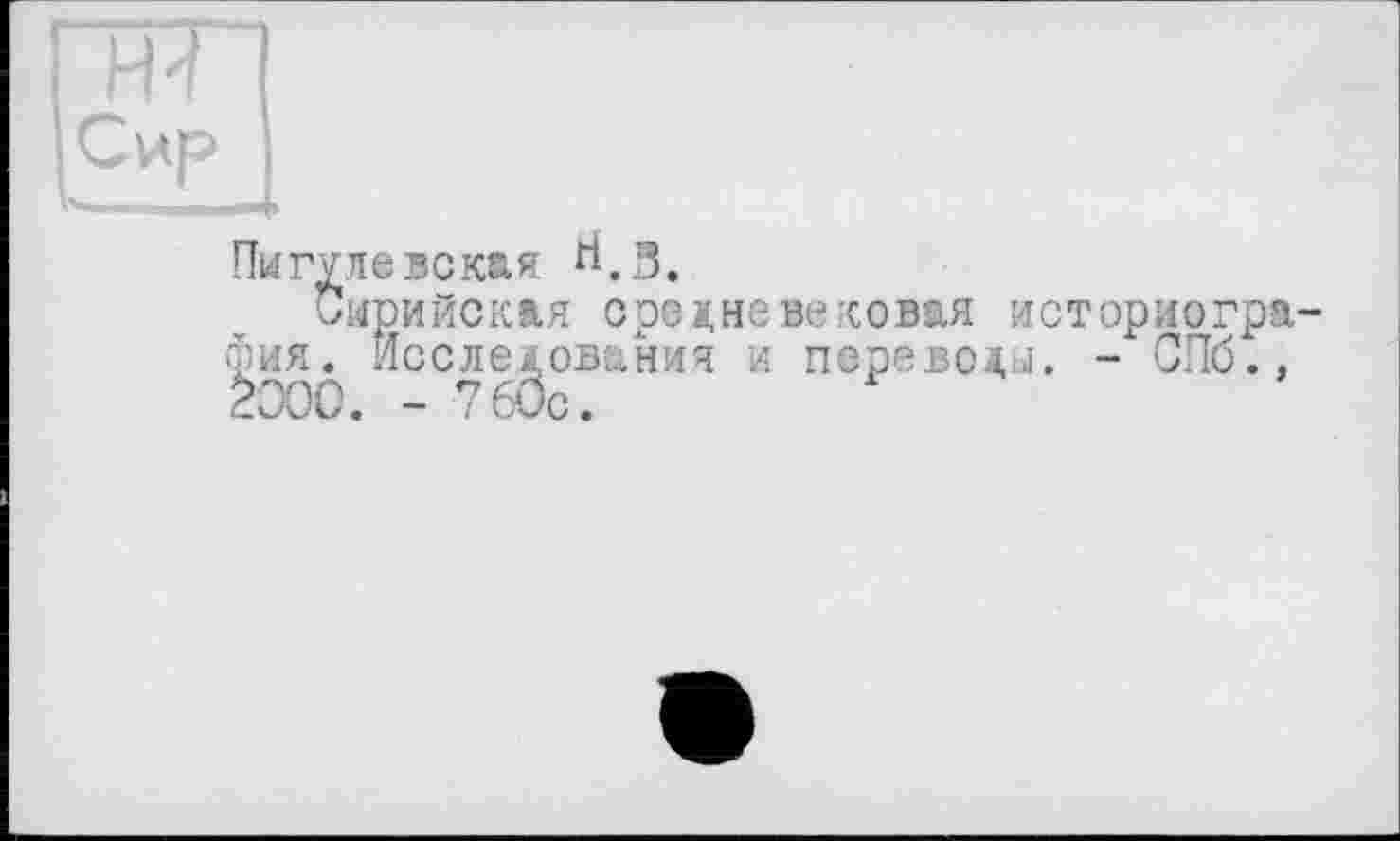 ﻿Пигулевская ri.3.
Сирийская средневековая историогра фия. Исследования и переводы. - СПб., ÈOOC. - 760с.